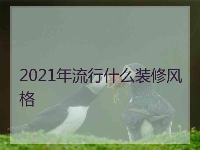 2021年流行什么装修风格