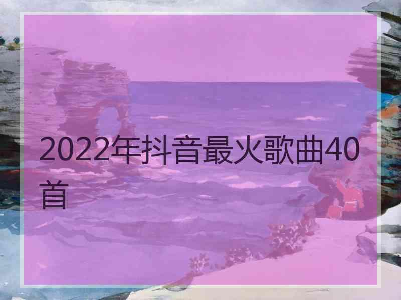 2022年抖音最火歌曲40首