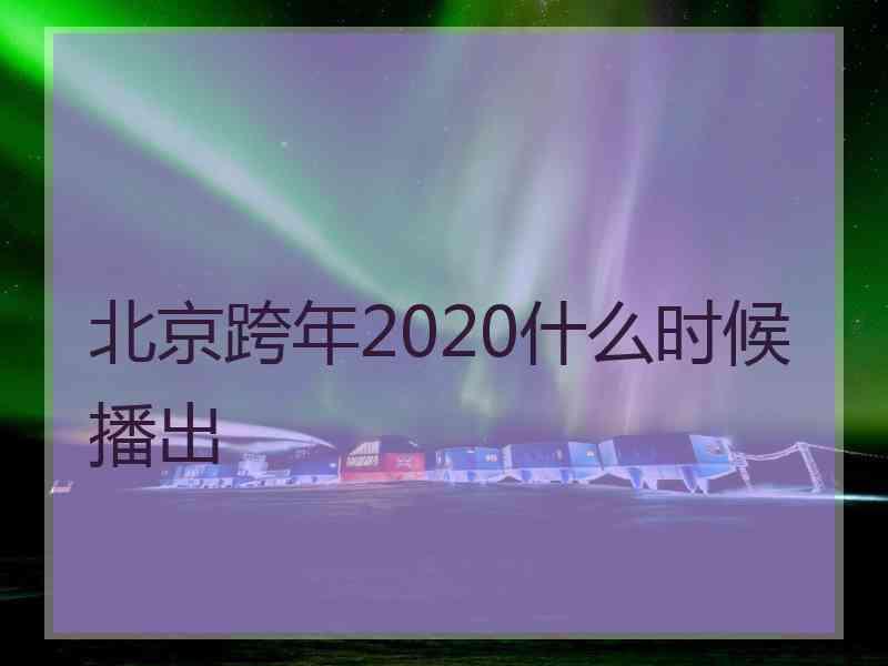 北京跨年2020什么时候播出