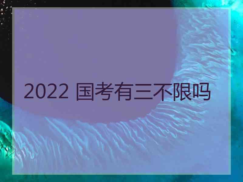 2022 国考有三不限吗