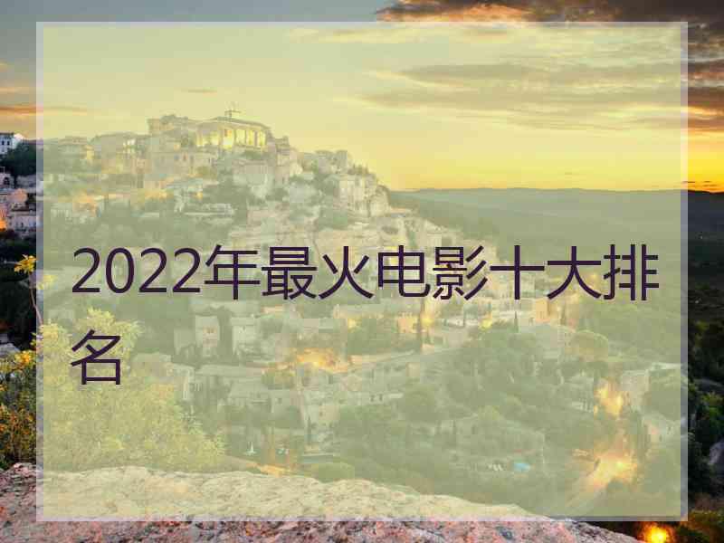 2022年最火电影十大排名