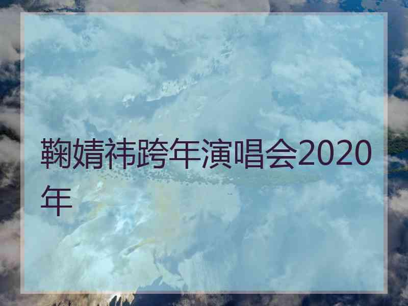 鞠婧祎跨年演唱会2020年