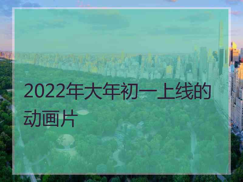 2022年大年初一上线的动画片