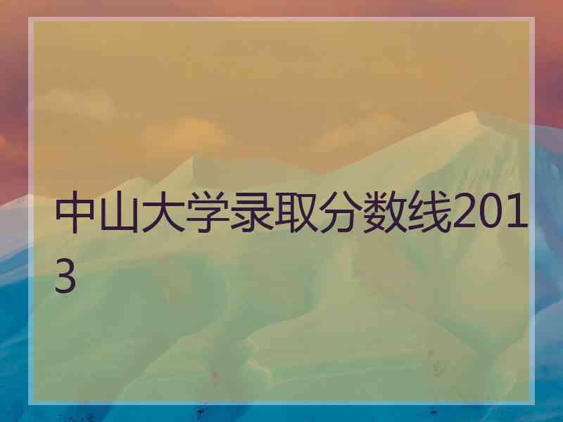 中山大学录取分数线2013