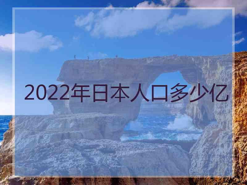 2022年日本人口多少亿