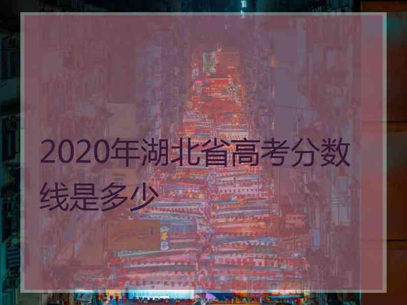 2020年湖北省高考分数线是多少