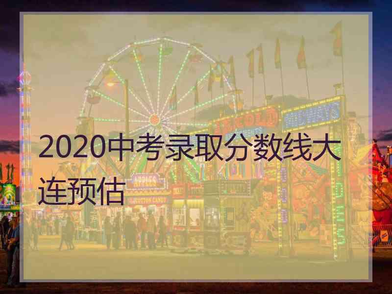 2020中考录取分数线大连预估