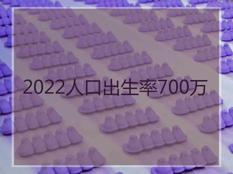 2022人口出生率700万