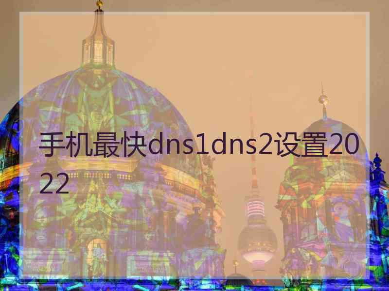 手机最快dns1dns2设置2022