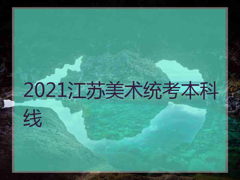 2021江苏美术统考本科线