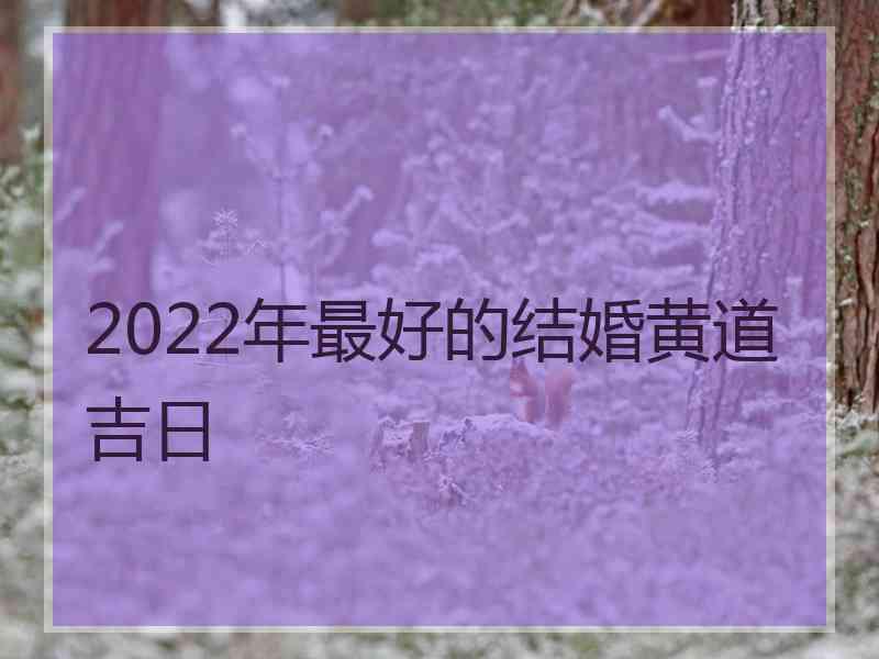 2022年最好的结婚黄道吉日