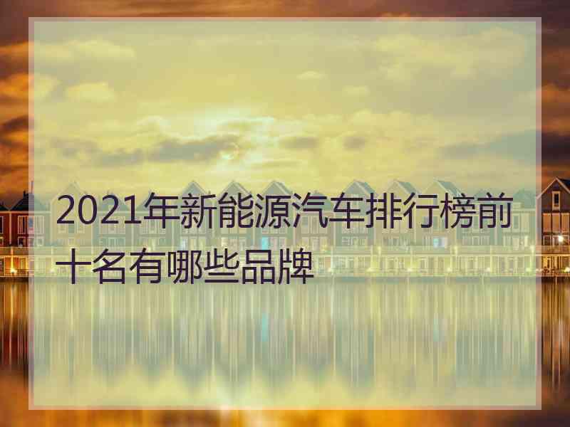 2021年新能源汽车排行榜前十名有哪些品牌