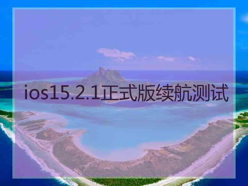 ios15.2.1正式版续航测试