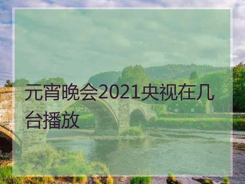 元宵晚会2021央视在几台播放