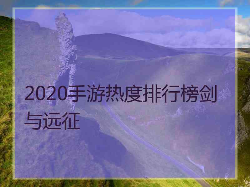 2020手游热度排行榜剑与远征