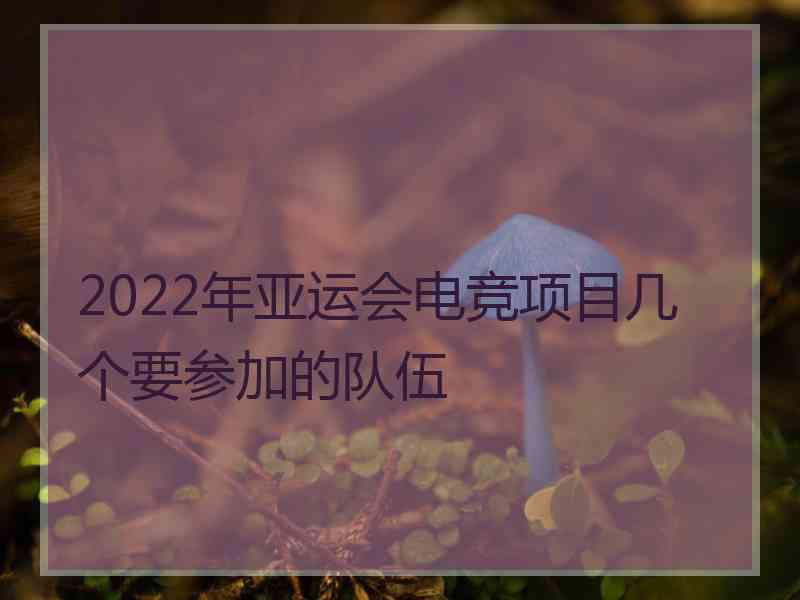 2022年亚运会电竞项目几个要参加的队伍