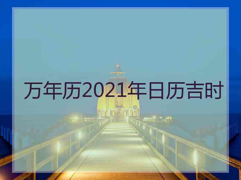 万年历2021年日历吉时