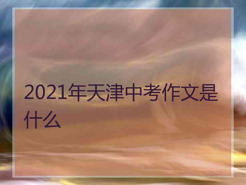 2021年天津中考作文是什么