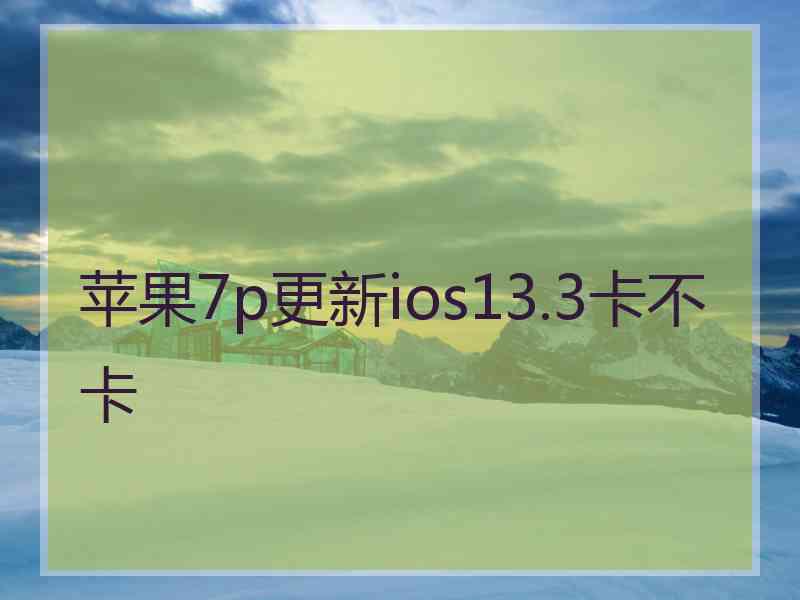 苹果7p更新ios13.3卡不卡