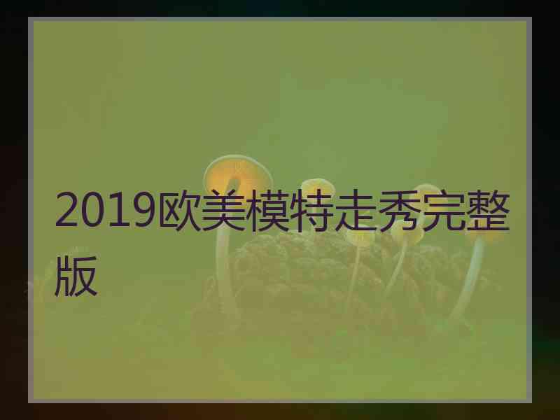 2019欧美模特走秀完整版