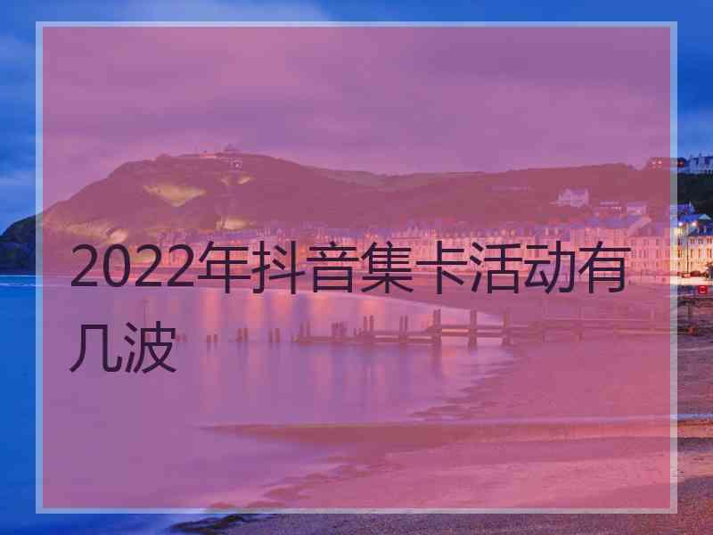 2022年抖音集卡活动有几波