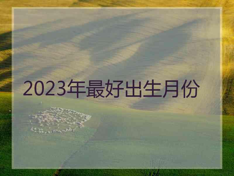 2023年最好出生月份