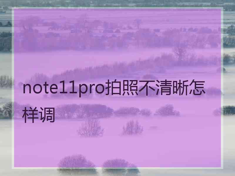 note11pro拍照不清晰怎样调