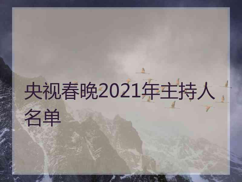 央视春晚2021年主持人名单