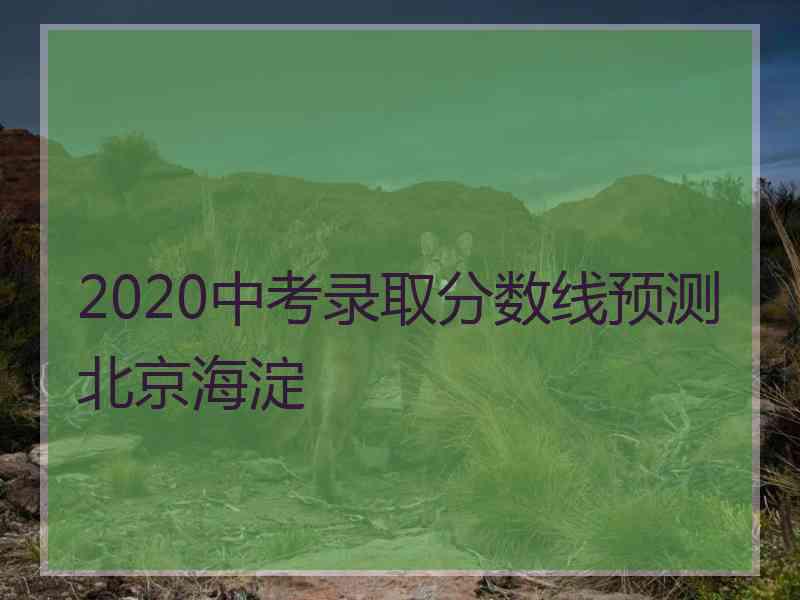 2020中考录取分数线预测北京海淀