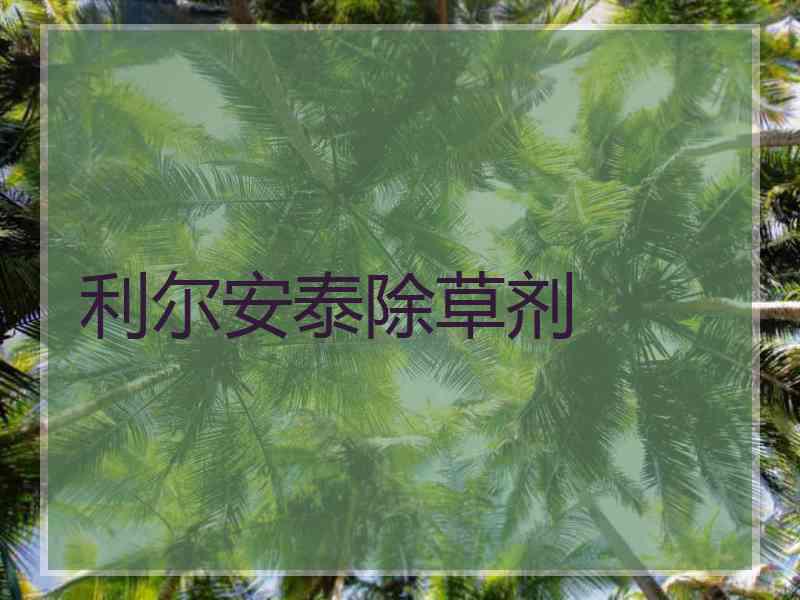 利尔安泰除草剂