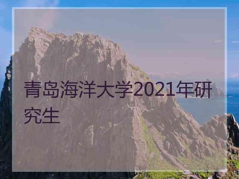 青岛海洋大学2021年研究生