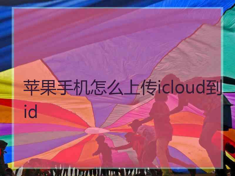 苹果手机怎么上传icloud到id