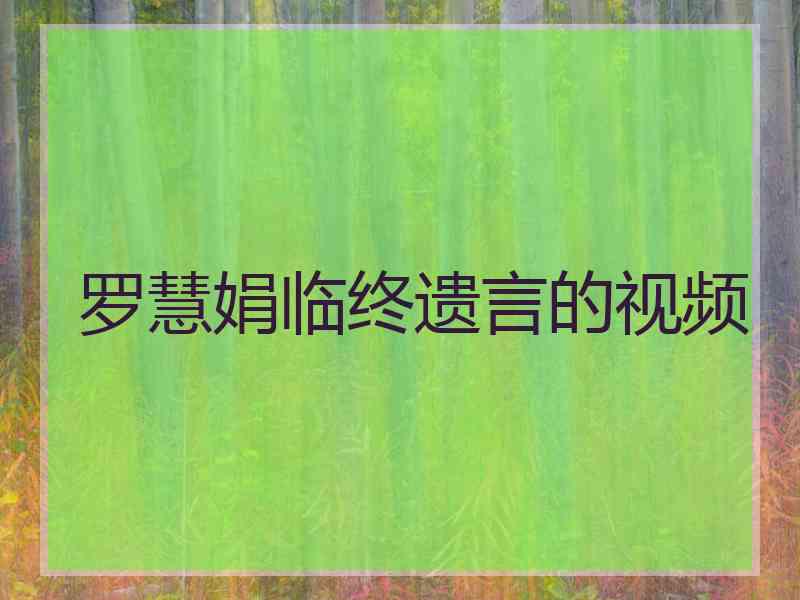 罗慧娟临终遗言的视频