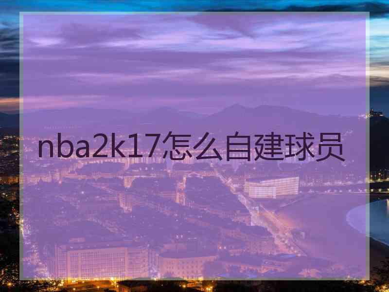 nba2k17怎么自建球员