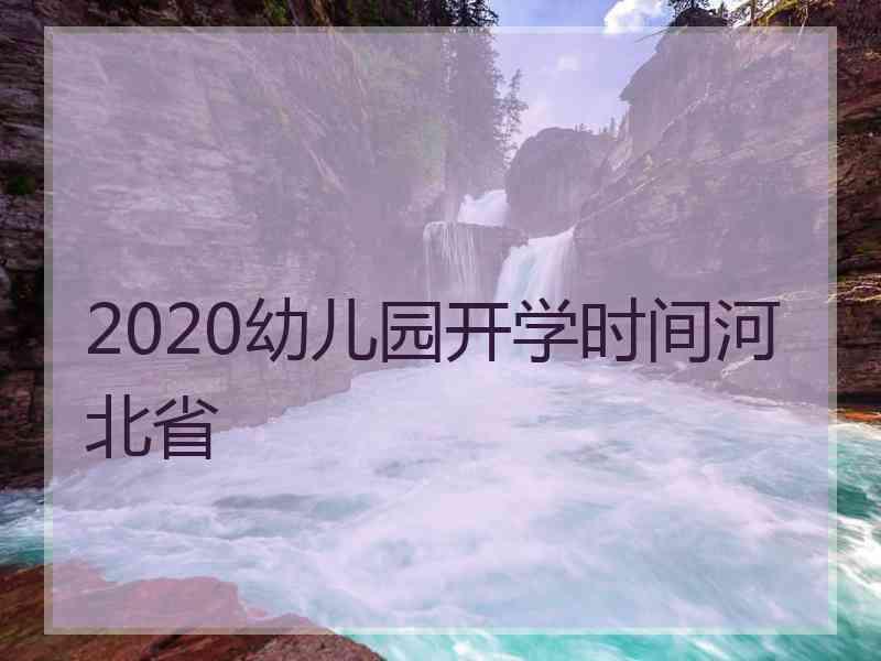 2020幼儿园开学时间河北省