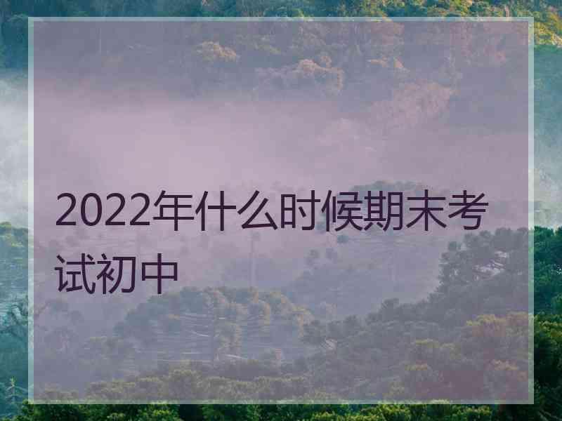 2022年什么时候期末考试初中