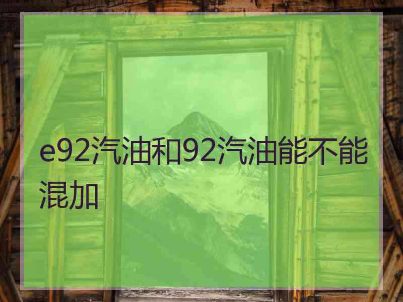 e92汽油和92汽油能不能混加