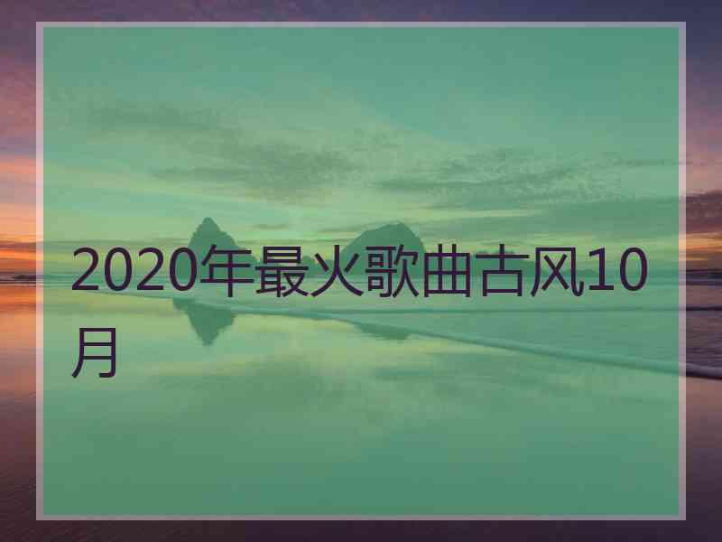 2020年最火歌曲古风10月