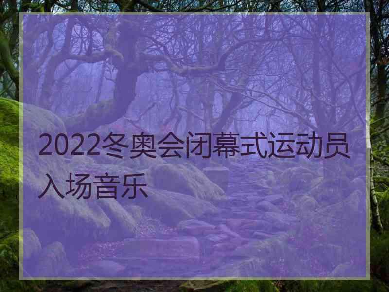 2022冬奥会闭幕式运动员入场音乐