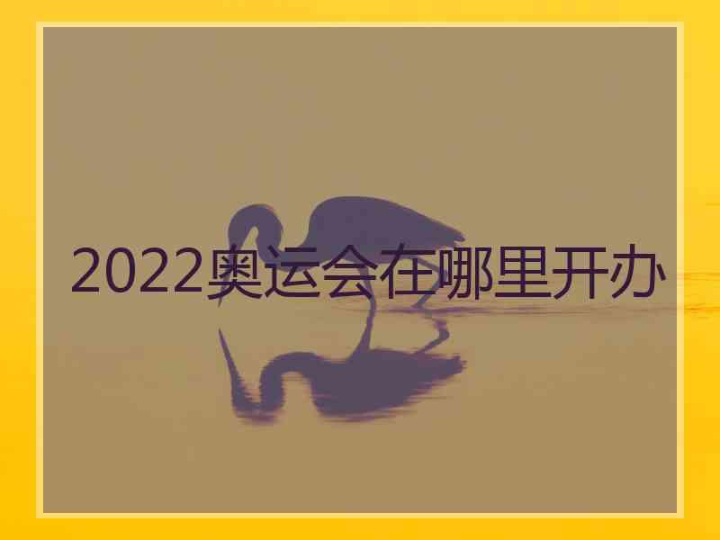 2022奥运会在哪里开办