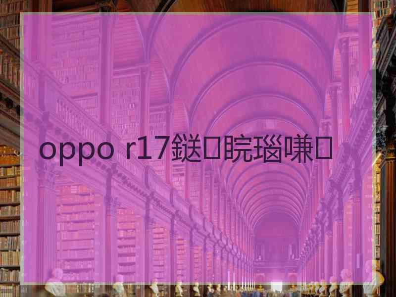 oppo r17鎹㈠睆瑙嗛