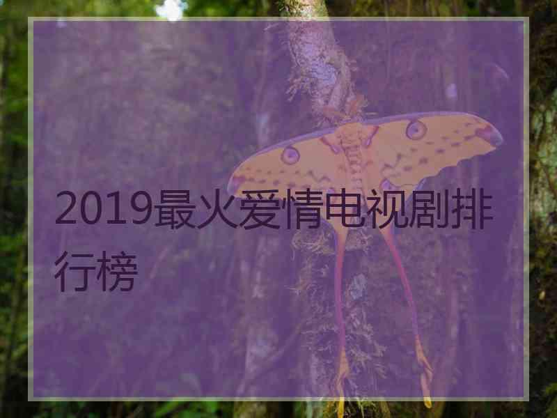 2019最火爱情电视剧排行榜