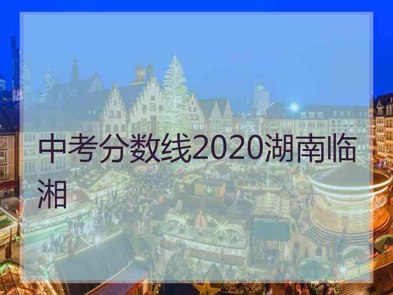 中考分数线2020湖南临湘