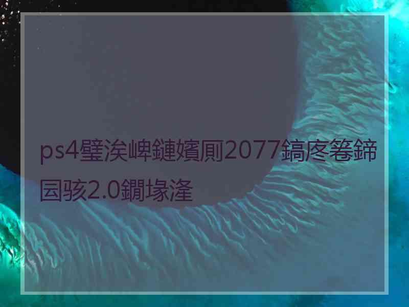 ps4璧涘崥鏈嬪厠2077鎬庝箞鍗囩骇2.0鐗堟湰