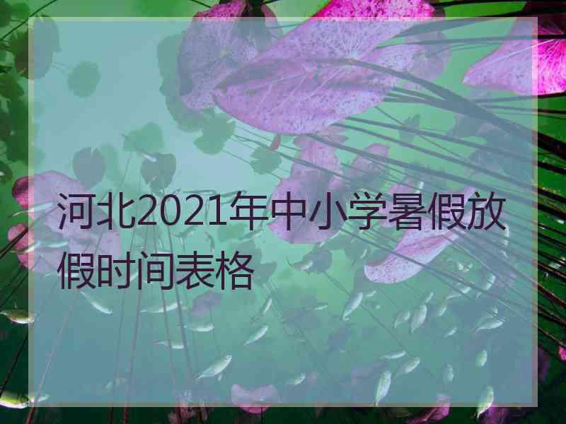 河北2021年中小学暑假放假时间表格