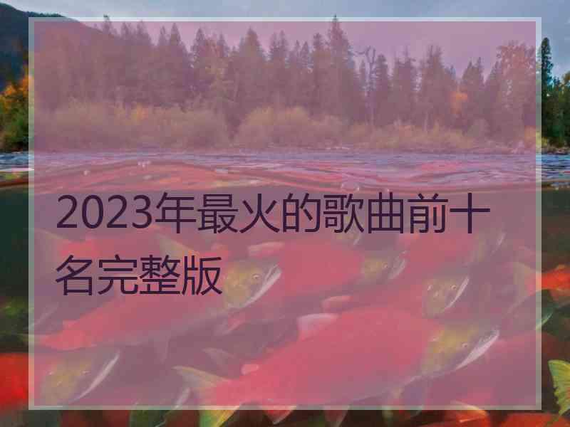 2023年最火的歌曲前十名完整版