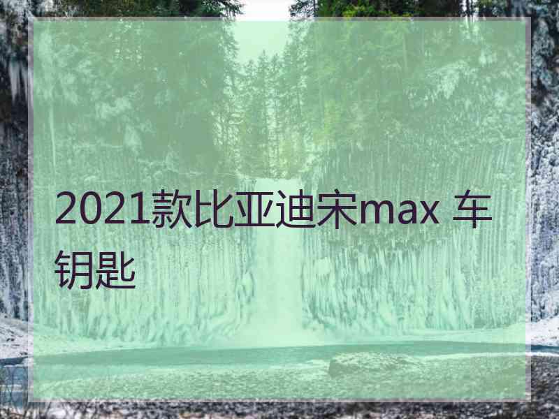 2021款比亚迪宋max 车钥匙