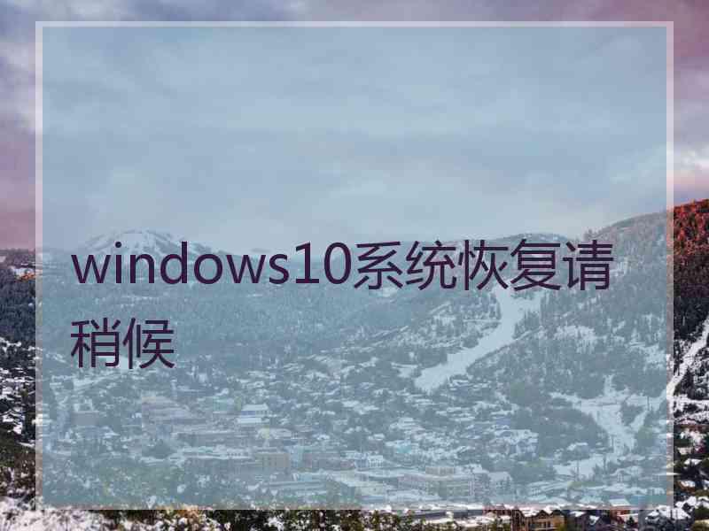 windows10系统恢复请稍候