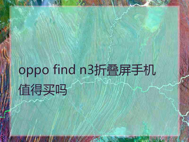 oppo find n3折叠屏手机值得买吗