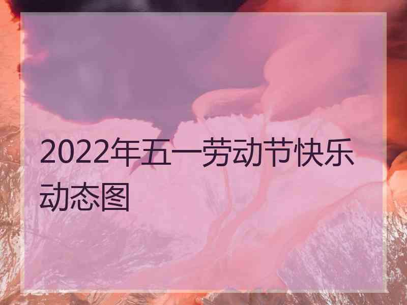 2022年五一劳动节快乐动态图